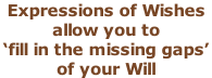 Expressions of Wishes  allow you to  ‘fill in the missing gaps’  of your Will